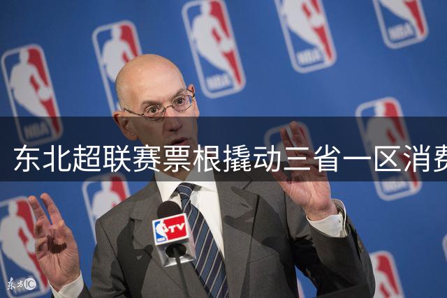 东北超联赛票根撬动三省一区消费链 数字化运营激活区域经济新动能
