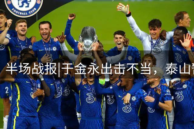 半场战报|于金永出击不当，泰山暂以0：1落后于西海岸
