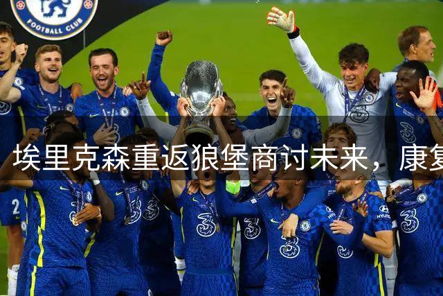 埃里克森重返狼堡商讨未来，康复期暂不参与训练