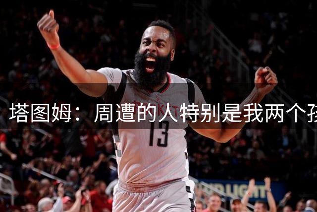 塔图姆：周遭的人特别是我两个孩子 在我脆弱时激励我克服困难