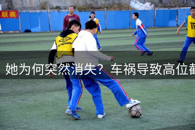 她为何突然消失？车祸导致高位截瘫，最终遗憾离世
