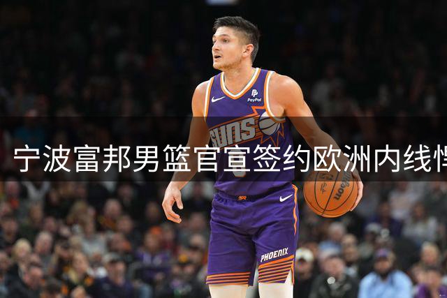 宁波富邦男篮官宣签约欧洲内线悍将史密茨