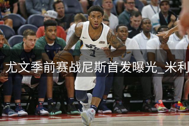 尤文季前赛战尼斯首发曝光 米利克领衔锋线 新援热格罗瓦首秀