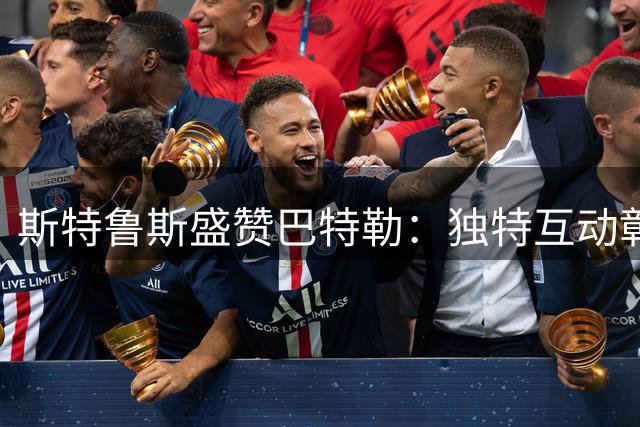 斯特鲁斯盛赞巴特勒：独特互动彰显球场情谊