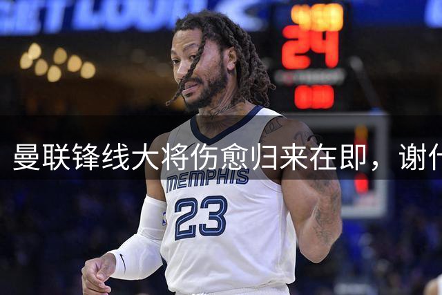 曼联锋线大将伤愈归来在即，谢什科身体变化引发热议