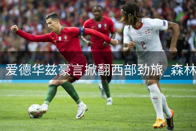 爱德华兹豪言掀翻西部劲旅 森林狼提前合练备战新赛季