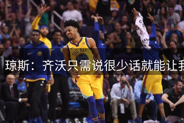 琼斯：齐沃只需说很少话就能让我们明白他想要什么，他非常有激情