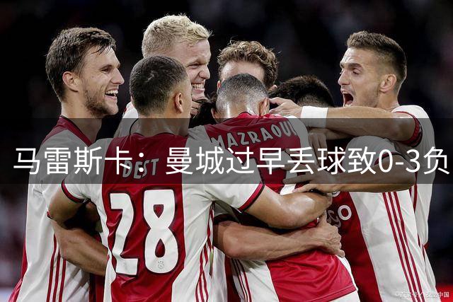 马雷斯卡：曼城过早丢球致0-3负阿森纳