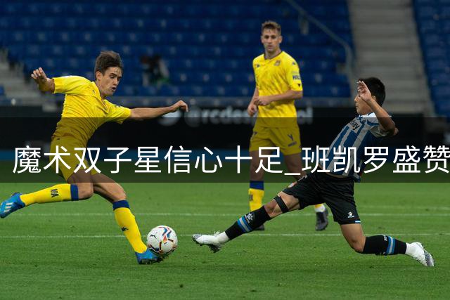 魔术双子星信心十足 班凯罗盛赞搭档瓦格纳成夺冠关键