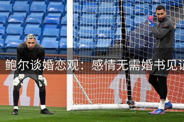 鲍尔谈婚恋观：感情无需婚书见证 但婚前协议必不可少