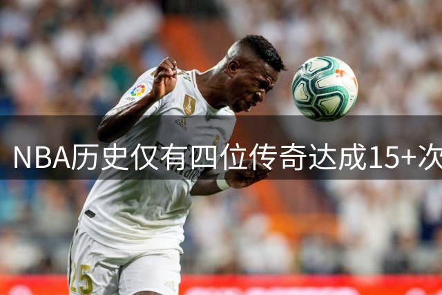 NBA历史仅有四位传奇达成15+次最佳阵容 詹姆斯领衔现役独苗
